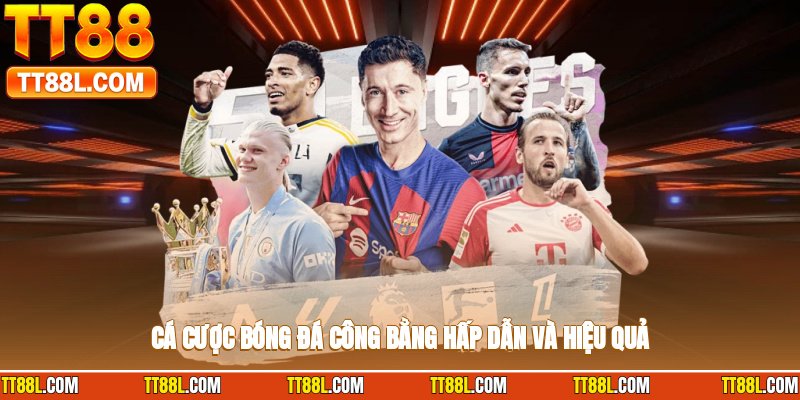 Cá cược bóng đá công bằng, hấp dẫn và hiệu quả